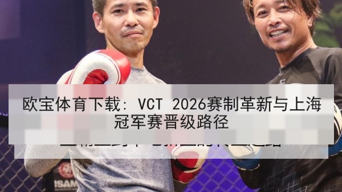 欧宝体育下载: VCT 2026赛制革新与上海冠军赛晋级路径 欧宝体育下载: VCT 2026赛制革新与上海冠军赛晋级路径