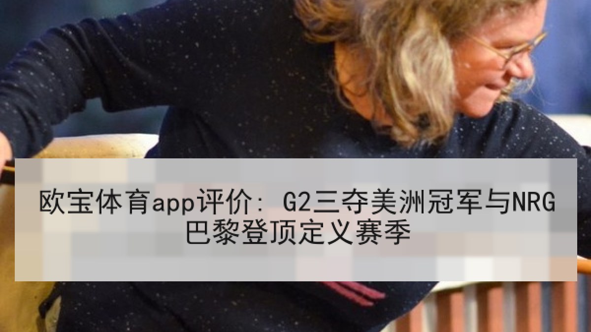 欧宝体育app评价: G2三夺美洲冠军与NRG巴黎登顶定义赛季 欧宝体育app评价: G2三夺美洲冠军与NRG巴黎登顶定义赛季