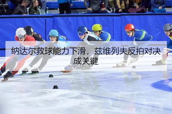 纳达尔救球能力下滑，兹维列夫反拍对决成关键
