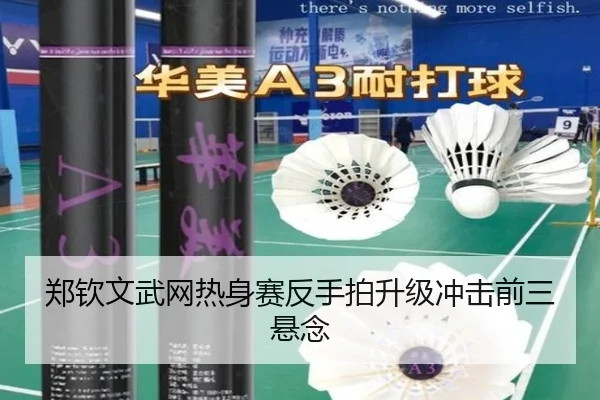 郑钦文武网热身赛反手拍升级冲击前三悬念