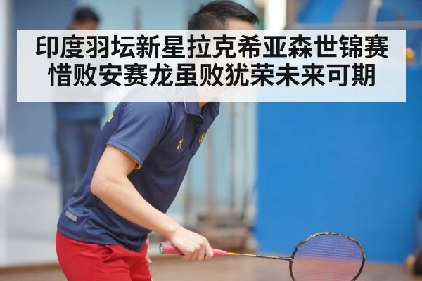 印度羽坛新星拉克希亚森世锦赛惜败安赛龙虽败犹荣未来可期
