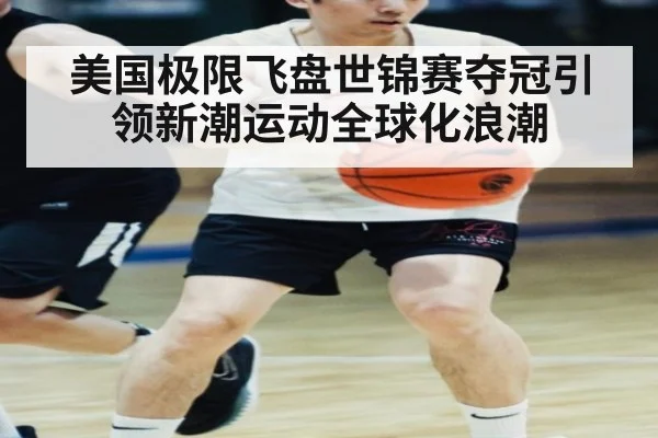 美国极限飞盘世锦赛夺冠引领新潮运动全球化浪潮