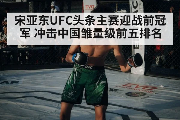 宋亚东UFC头条主赛迎战前冠军 冲击中国雏量级前五排名
