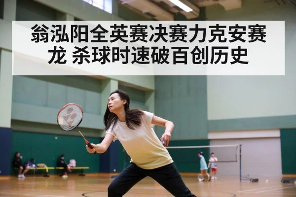 翁泓阳全英赛决赛力克安赛龙 杀球时速破百创历史