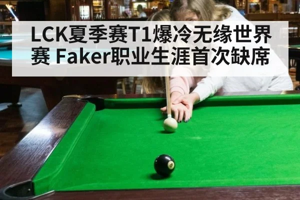 LCK夏季赛T1爆冷无缘世界赛 Faker职业生涯首次缺席