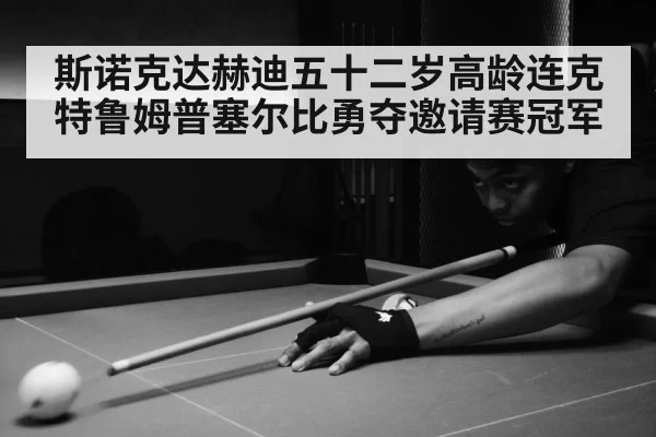 斯诺克达赫迪五十二岁高龄连克特鲁姆普塞尔比勇夺邀请赛冠军