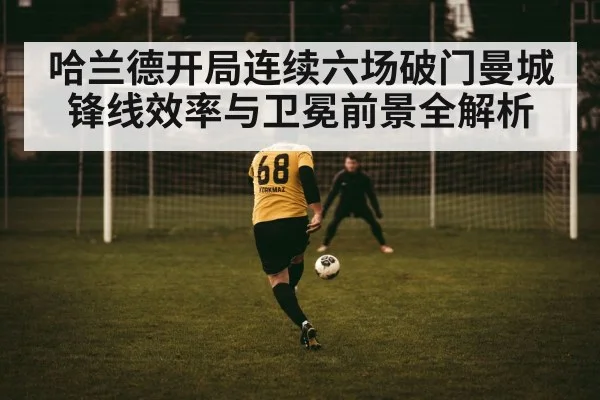 哈兰德开局连续六场破门曼城锋线效率与卫冕前景全解析